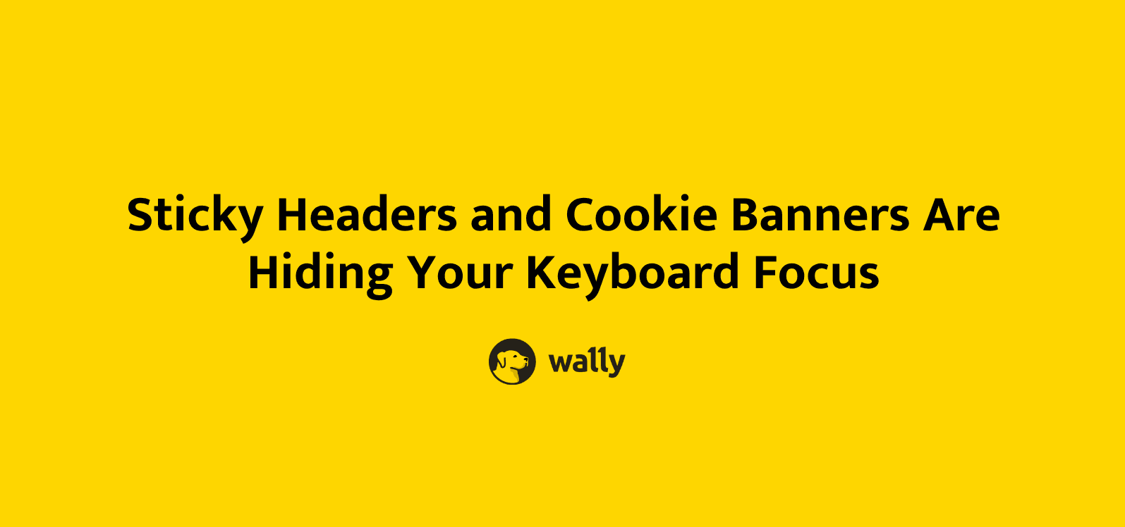 Yellow banner with the title Sticky Headers and Cookie Banners Are Hiding Your Keyboard Focus and the Wally logo