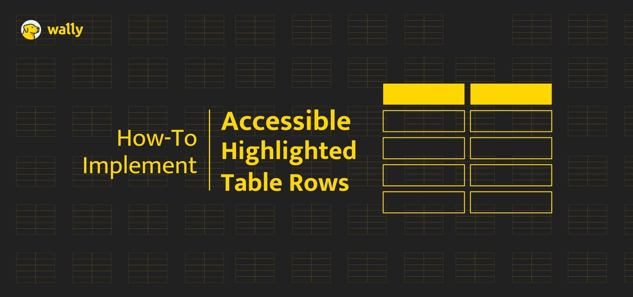 A black banner with the Wally logo on top left corner and the title “How-To Implement Accessible Highlighted Table Rows,” over a grid of table icons, with several rows and headers highlighted in yellow.